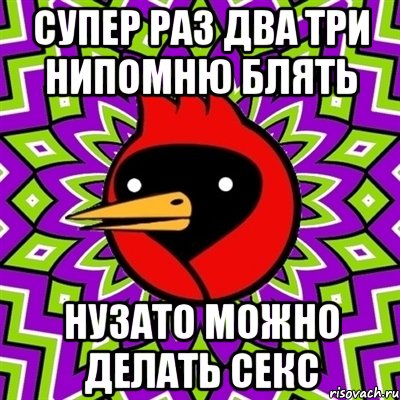 супер раз два три нипомню блять нузато можно делать секс, Мем Омская птица