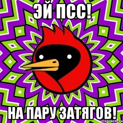 ЭЙ ПСС! НА ПАРУ ЗАТЯГОВ!, Мем Омская птица