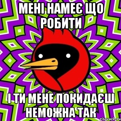 мені намеє що робити і ти мене покидаєш неможна так, Мем Омская птица