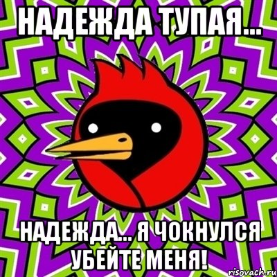 Надежда тупая... Надежда... Я чокнулся убейте меня!, Мем Омская птица