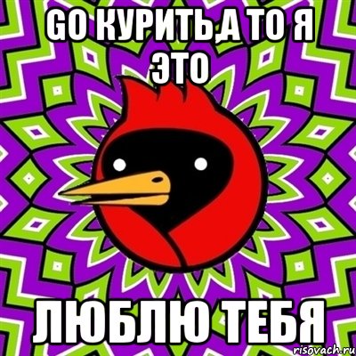 Go курить,а то я это Люблю тебя, Мем Омская птица