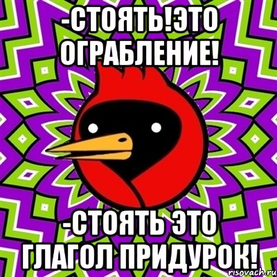 -Стоять!Это ограбление! -Стоять это глагол придурок!, Мем Омская птица