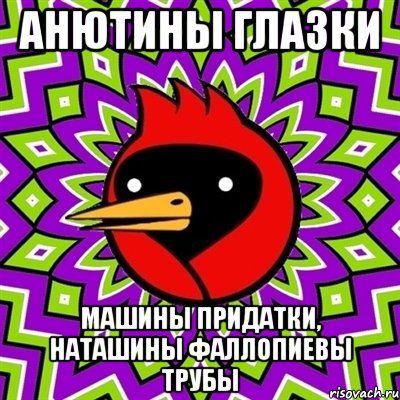 АНЮТИНЫ ГЛАЗКИ МАШИНЫ ПРИДАТКИ, НАТАШИНЫ ФАЛЛОПИЕВЫ ТРУБЫ, Мем Омская птица