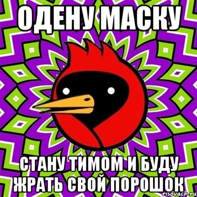 Одену маску Стану Тимом и буду жрать свой порошок, Мем Омская птица