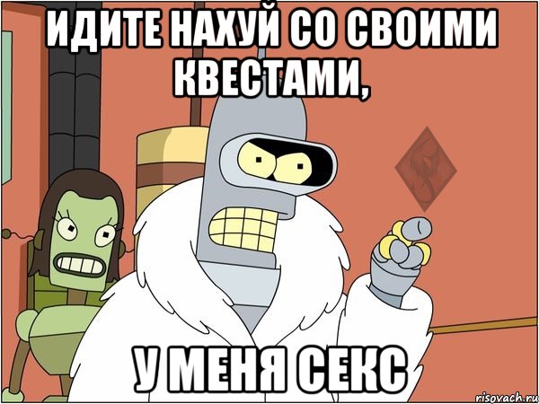 идите нахуй со своими квестами, у меня секс, Мем ОР Бендер