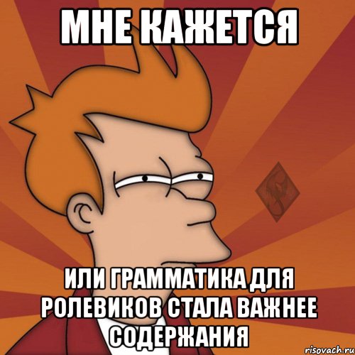 мне кажется или грамматика для ролевиков стала важнее содержания