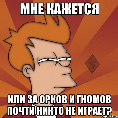 мне кажется или за орков и гномов почти никто не играет?