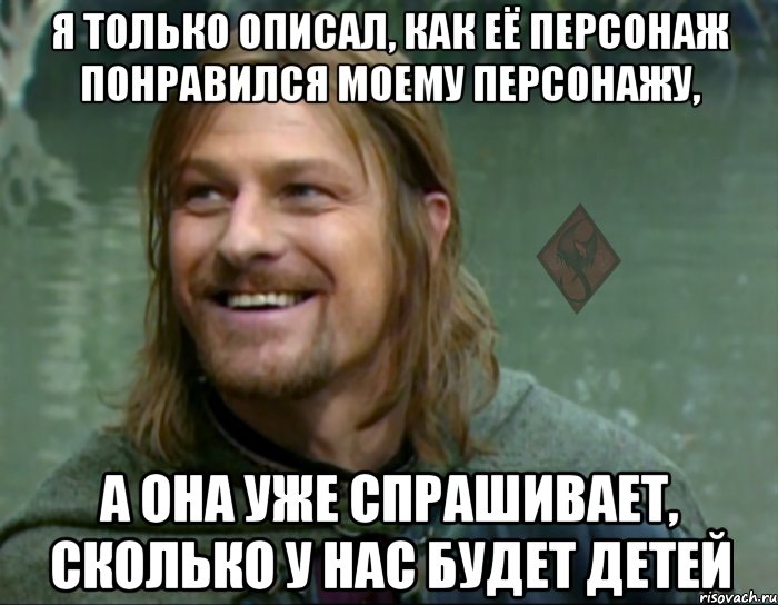 я только описал, как её персонаж понравился моему персонажу, а она уже спрашивает, сколько у нас будет детей, Мем ОР Тролль Боромир