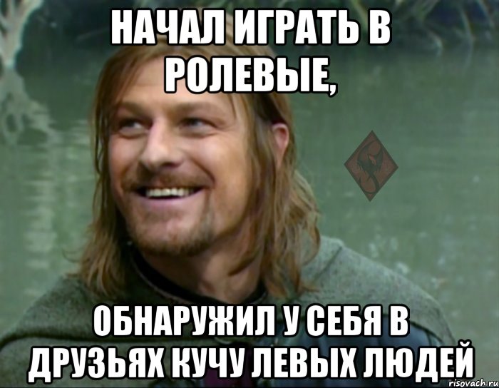 начал играть в ролевые, обнаружил у себя в друзьях кучу левых людей, Мем ОР Тролль Боромир