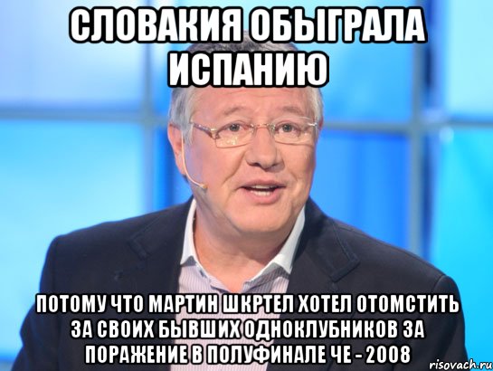 Словакия обыграла Испанию Потому что Мартин Шкртел хотел отомстить за своих бывших одноклубников за поражение в полуфинале ЧЕ - 2008, Мем Орлов