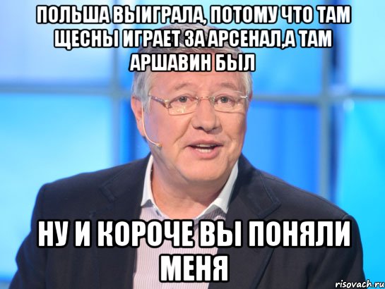 польша выиграла, потому что там щесны играет за арсенал,а там аршавин был ну и короче вы поняли меня, Мем Орлов