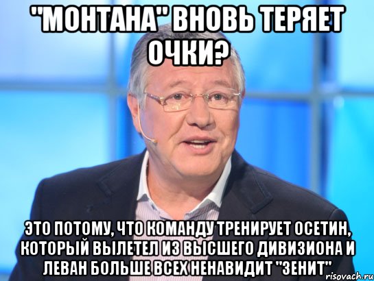 "Монтана" вновь теряет очки? Это потому, что команду тренирует осетин, который вылетел из высшего дивизиона и Леван больше всех ненавидит "Зенит", Мем Орлов