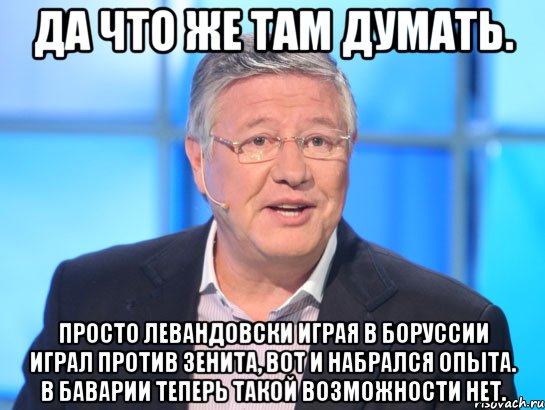 Да что же там думать. Просто Левандовски играя в Боруссии играл против Зенита, вот и набрался опыта. В Баварии теперь такой возможности нет., Мем Орлов