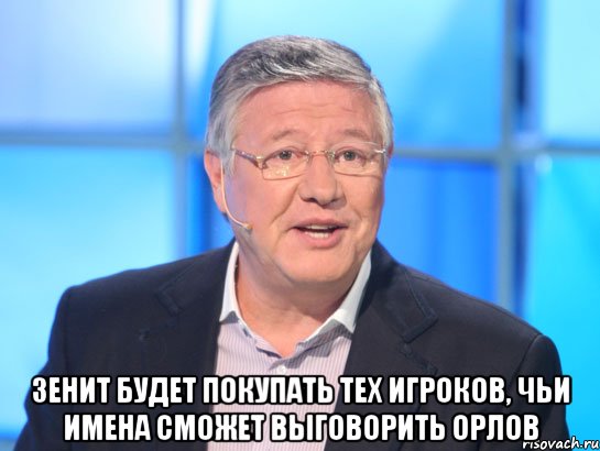  Зенит будет покупать тех игроков, чьи имена сможет выговорить Орлов, Мем Орлов