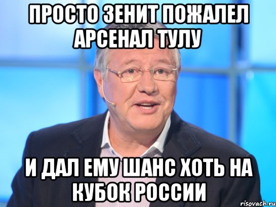 Просто Зенит пожалел Арсенал тулу И дал ему шанс хоть на кубок россии, Мем Орлов