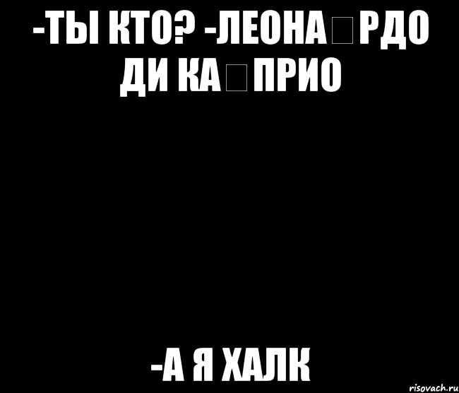-Ты кто? -Леона́рдо Ди Ка́прио -А я халк