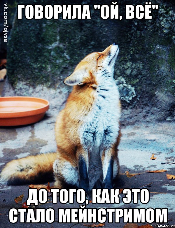 Говорила "ой, всё" До того, как это стало мейнстримом