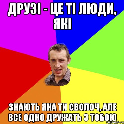 друзі - це ті люди, які знають яка ти сволоч, але все одно дружать з тобою, Мем Чоткий паца