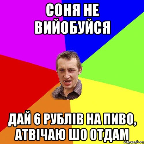 СОНЯ НЕ ВИЙОБУЙСЯ ДАЙ 6 РУБЛІВ НА ПИВО, АТВІЧАЮ ШО ОТДАМ, Мем Чоткий паца