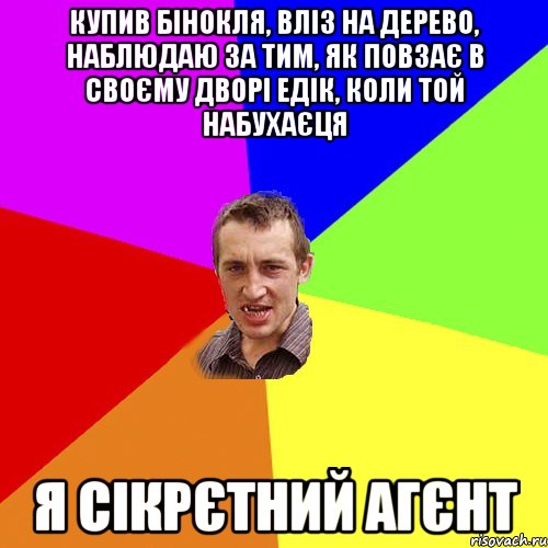 купив бінокля, вліз на дерево, наблюдаю за тим, як повзає в своєму дворі едік, коли той набухаєця я сікрєтний агєнт, Мем Чоткий паца