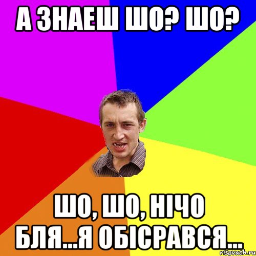 А знаеш шо? Шо? Шо, шо, нічо бля...Я обісрався..., Мем Чоткий паца