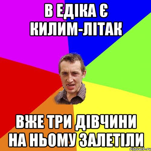 В Едіка є килим-літак вже три дівчини на ньому залетіли, Мем Чоткий паца
