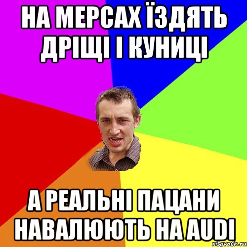На мерсах їздять дріщі і куниці А реальні пацани навалюють на Audi, Мем Чоткий паца