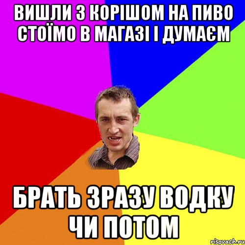 Вишли з корішом на пиво стоїмо в магазі і думаєм брать зразу водку чи потом, Мем Чоткий паца