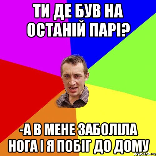 Ти де був на останій парі? -а в мене заболіла нога і я побіг до дому, Мем Чоткий паца