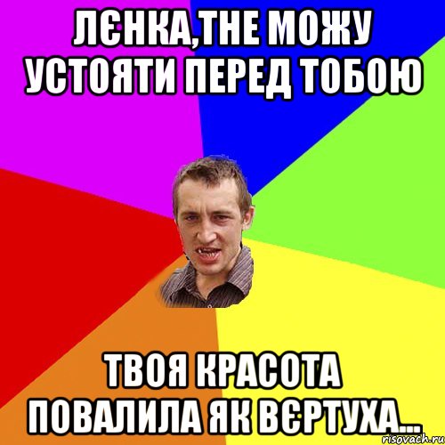 Лєнка,тне можу устояти перед тобою твоя красота повалила як вєртуха..., Мем Чоткий паца