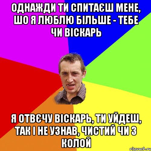 однажди ти спитаєш мене, шо я люблю більше - тебе чи віскарь я отвєчу віскарь, ти уйдеш, так і не узнав, чистий чи з колой, Мем Чоткий паца