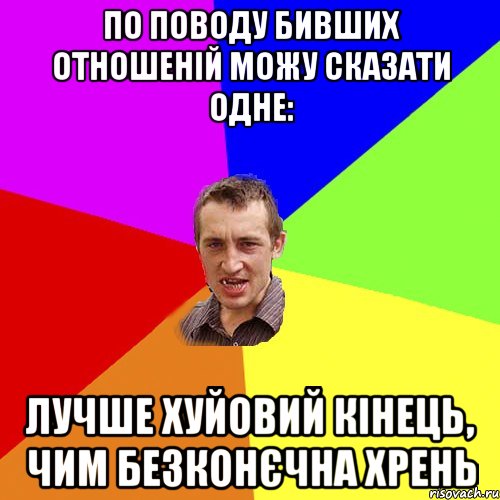 По поводу бивших отношеній можу сказати одне: лучше хуйовий кінець, чим безконєчна хрень, Мем Чоткий паца