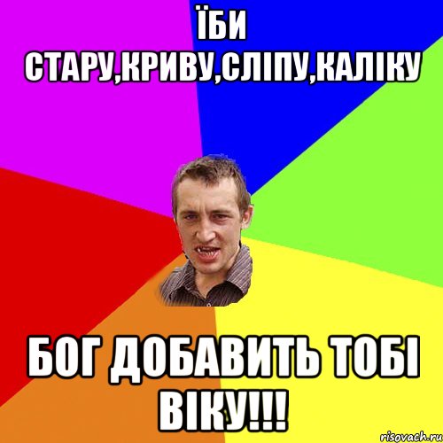 ЇБИ СТАРУ,КРИВУ,СЛІПУ,КАЛІКУ БОГ ДОБАВИТЬ ТОБІ ВІКУ!!!, Мем Чоткий паца