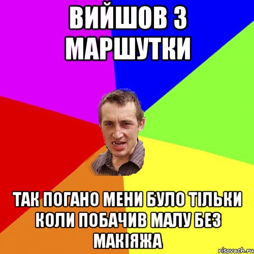 Вийшов з маршутки так погано мени було тільки коли побачив малу без макіяжа, Мем Чоткий паца