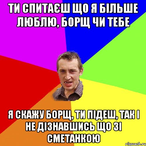 ти спитаєш що я більше люблю, борщ чи тебе я скажу борщ, ти підеш, так і не дізнавшись що зі сметанкою, Мем Чоткий паца