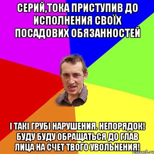 Серий,тока приступив до исполнения своїх посадових обязанностей і такі грубі нарушения. НЕПОРЯДОК! Буду буду обращаться до глав лица на счет твого увольнения!, Мем Чоткий паца