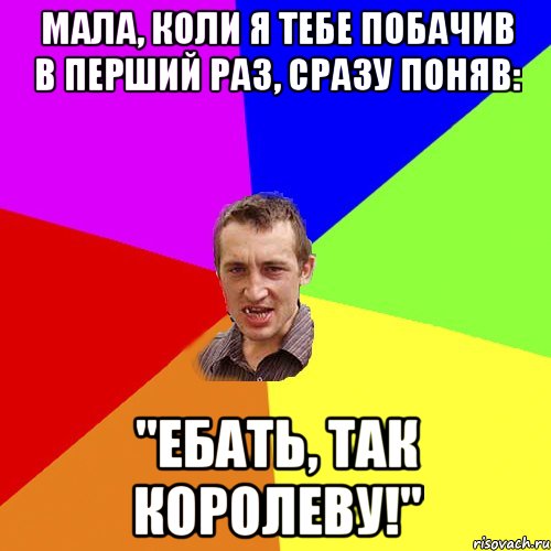 Мала, коли я тебе побачив в перший раз, сразу поняв: "Ебать, так королеву!", Мем Чоткий паца