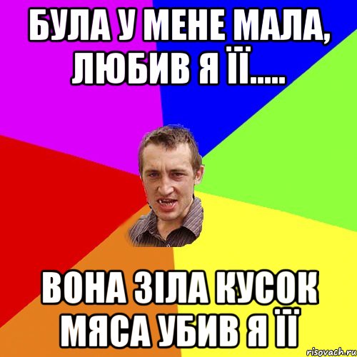 Була у мене мала, любив я її..... Вона зіла кусок мяса убив я її, Мем Чоткий паца