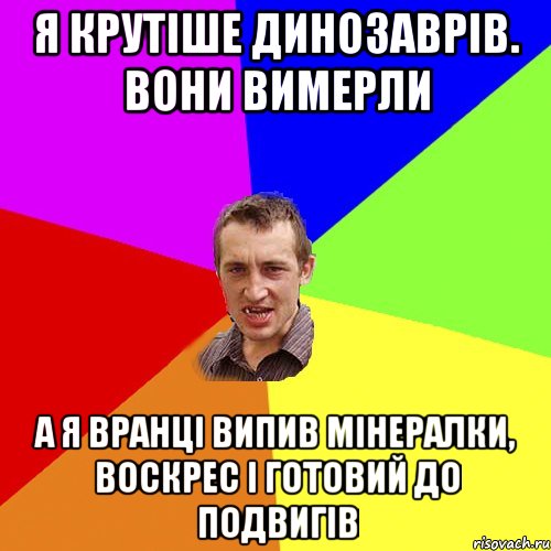 Я крутіше динозаврів. вони вимерли а я вранці випив мінералки, воскрес і готовий до подвигів, Мем Чоткий паца