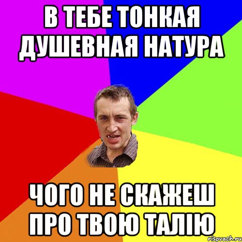 в тебе тонкая душевная натура чого не скажеш про твою талію, Мем Чоткий паца