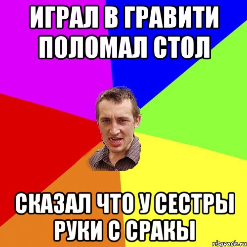 играл в гравити поломал стол сказал что у сестры руки с сракы, Мем Чоткий паца