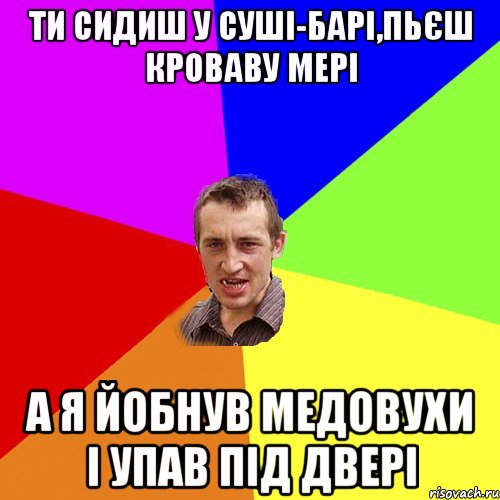 ти сидиш у суші-барі,пьєш кроваву мері а я йобнув медовухи і упав під двері, Мем Чоткий паца