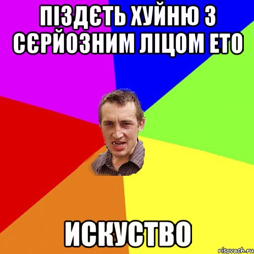 ПІЗДЄТЬ ХУЙНЮ З СЄРЙОЗНИМ ЛІЦОМ ЕТО ИСКУСТВО, Мем Чоткий паца