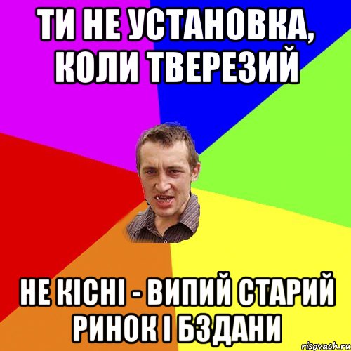 ти не установка, коли тверезий не кісні - випий старий ринок і бздани, Мем Чоткий паца