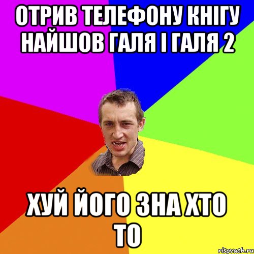 Отрив телефону кнігу найшов Галя і Галя 2 хуй його зна хто то, Мем Чоткий паца