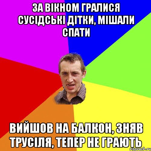 за вікном гралися сусідські дітки, мішали спати вийшов на балкон, зняв трусіля, тепер не грають, Мем Чоткий паца