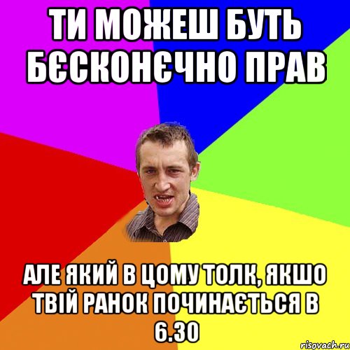 ти можеш буть бєсконєчно прав але який в цому толк, якшо твій ранок починається в 6.30, Мем Чоткий паца