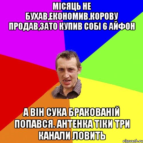 місяць не бухав,економив.корову продав,зато купив собі 6 айфон а він сука бракованій попався. антенка тіки три канали ловить, Мем Чоткий паца