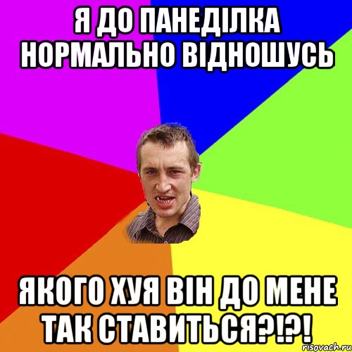 Я до панеділка нормально відношусь Якого хуя він до мене так ставиться?!?!, Мем Чоткий паца