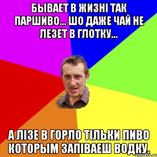 Бывает в жизнi так паршиво... Шо даже чай не лезет в глотку... А лiзе в горло тiльки ПИВО которым запiваеш ВОДКУ., Мем Чоткий паца